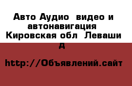 Авто Аудио, видео и автонавигация. Кировская обл.,Леваши д.